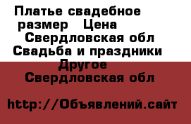 Платье свадебное 44-46 размер › Цена ­ 7 500 - Свердловская обл. Свадьба и праздники » Другое   . Свердловская обл.